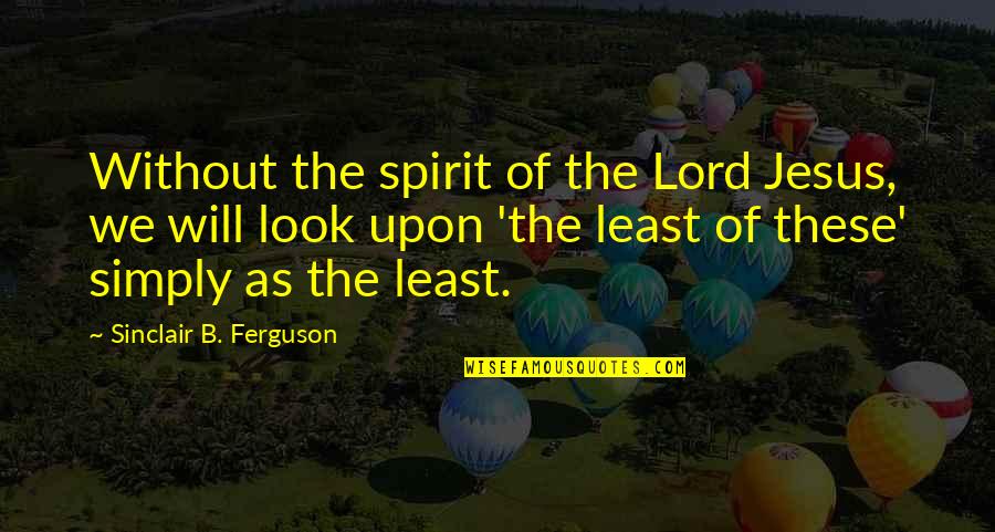 Myrrha Mayo Quotes By Sinclair B. Ferguson: Without the spirit of the Lord Jesus, we