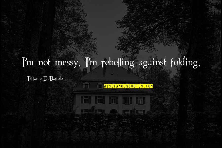 Myrrha Mayo Quotes By Tiffanie DeBartolo: I'm not messy. I'm rebelling against folding.