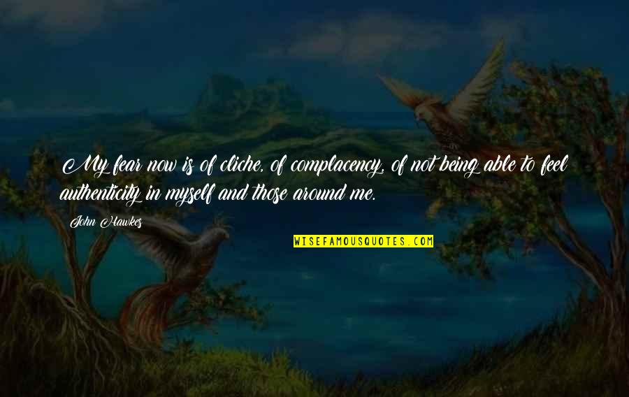 Myself Around You Quotes By John Hawkes: My fear now is of cliche, of complacency,