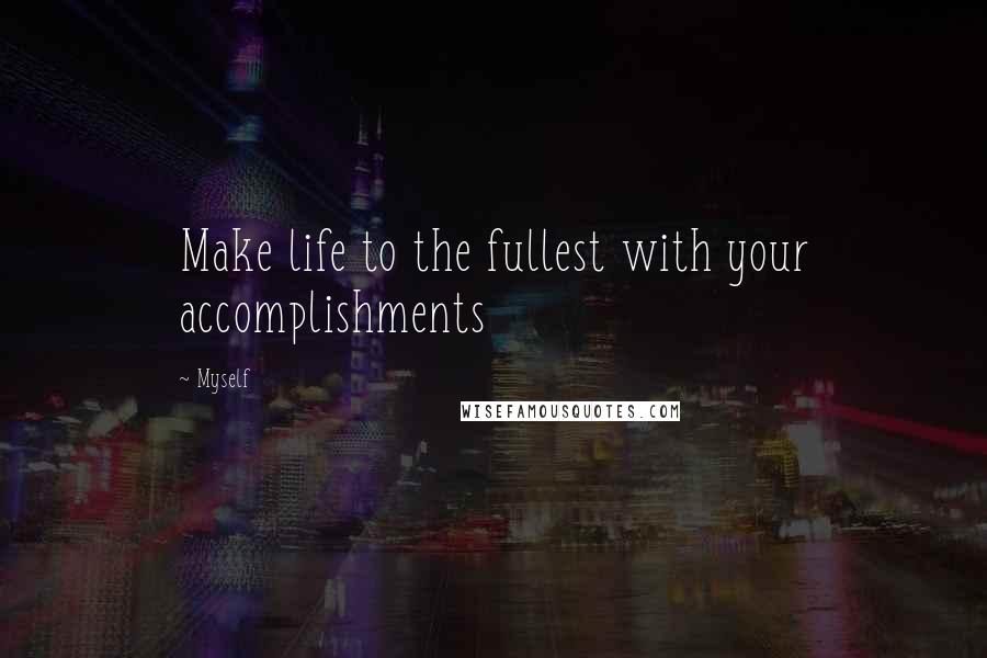 Myself quotes: Make life to the fullest with your accomplishments