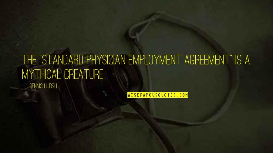 Mythical Creature Quotes By Dennis Hursh: The "standard physician employment agreement" is a mythical