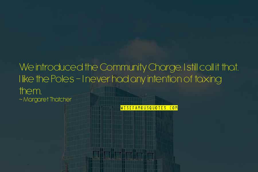 N Poles Quotes By Margaret Thatcher: We introduced the Community Charge. I still call