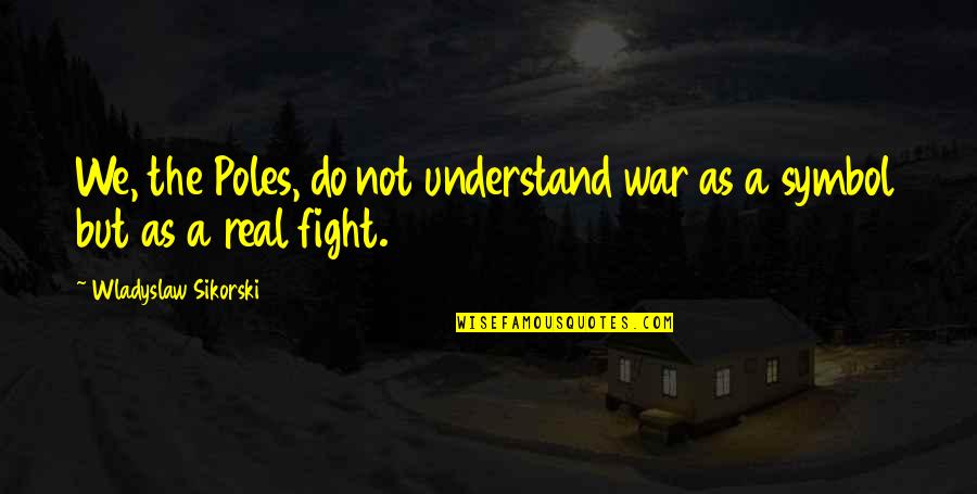 N Poles Quotes By Wladyslaw Sikorski: We, the Poles, do not understand war as