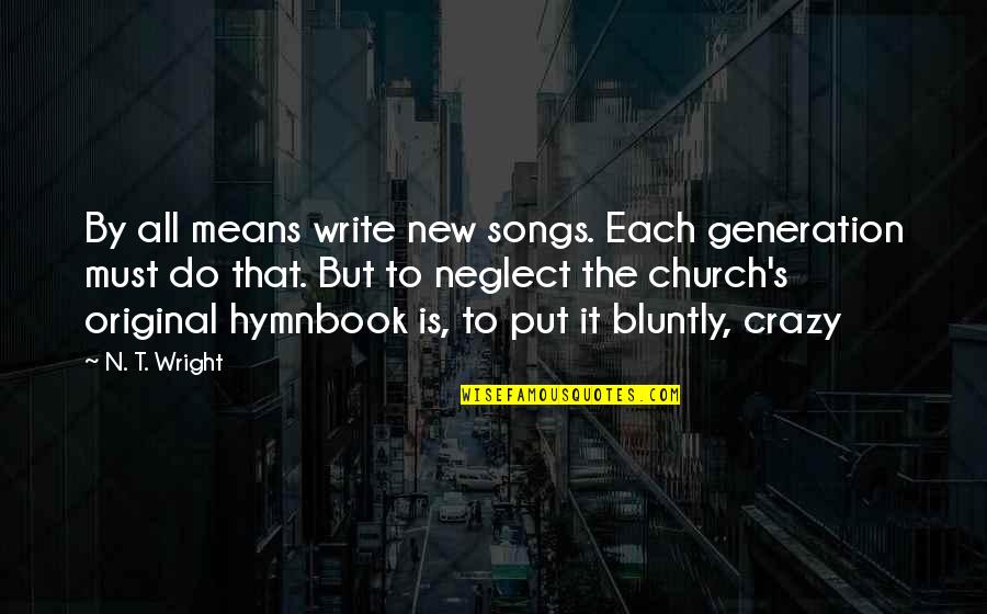 N.w.t.s Quotes By N. T. Wright: By all means write new songs. Each generation