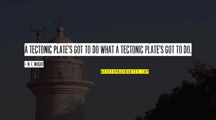 N.w.t.s Quotes By N. T. Wright: A tectonic plate's got to do what a