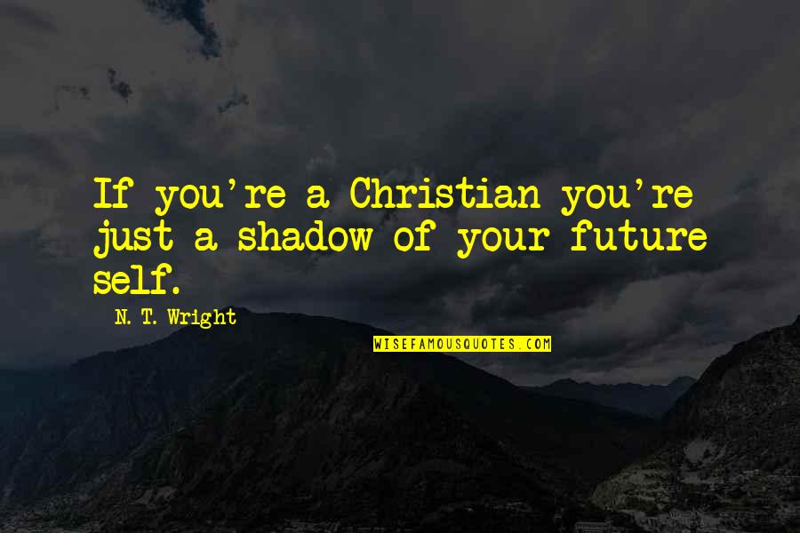 N.w.t.s Quotes By N. T. Wright: If you're a Christian you're just a shadow