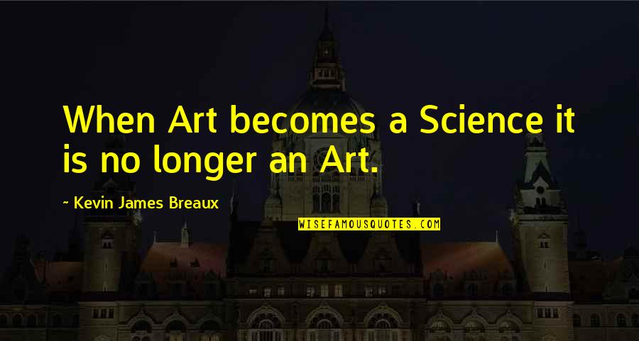 Nabeela Mobashwer Quotes By Kevin James Breaux: When Art becomes a Science it is no