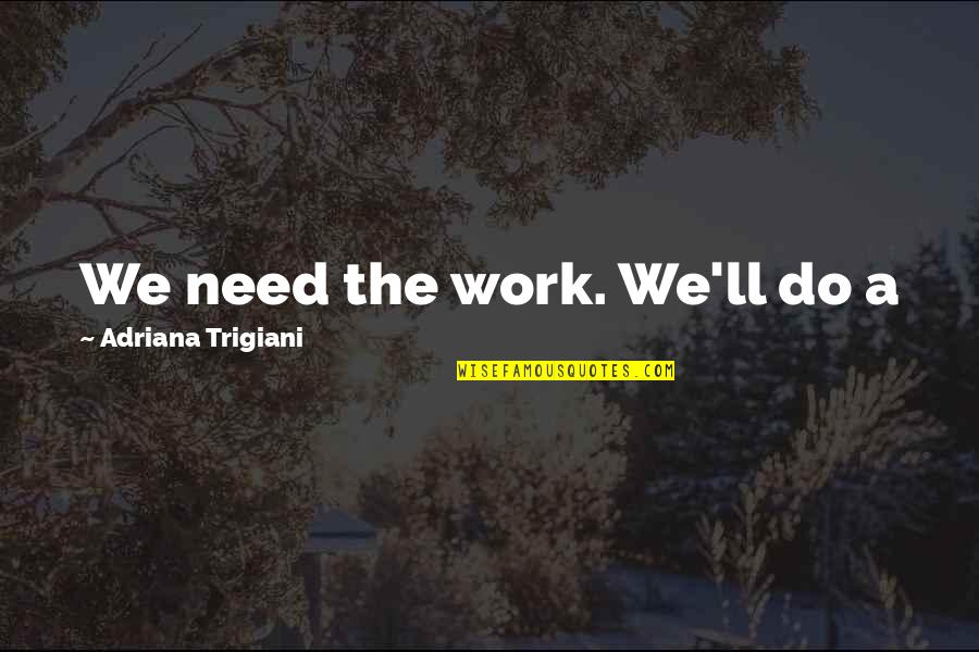 Nadejda Quotes By Adriana Trigiani: We need the work. We'll do a