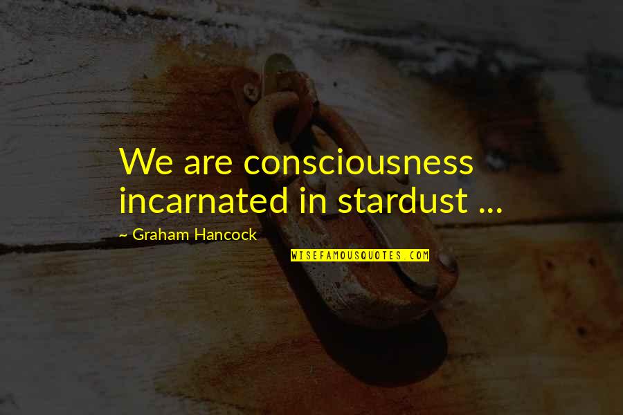 Naemorhedus Quotes By Graham Hancock: We are consciousness incarnated in stardust ...