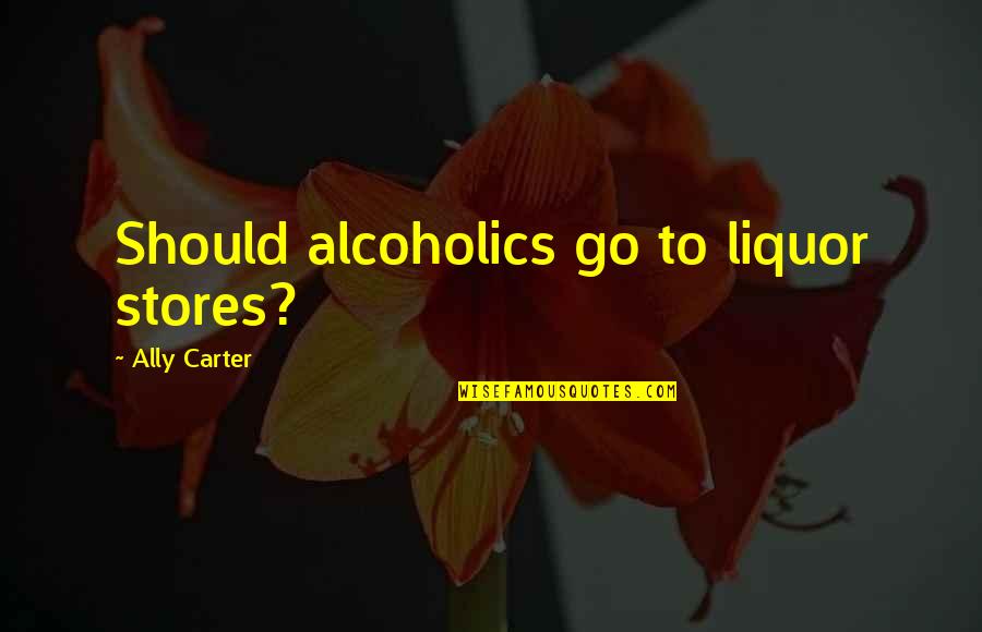 Naghihintay Ng Quotes By Ally Carter: Should alcoholics go to liquor stores?