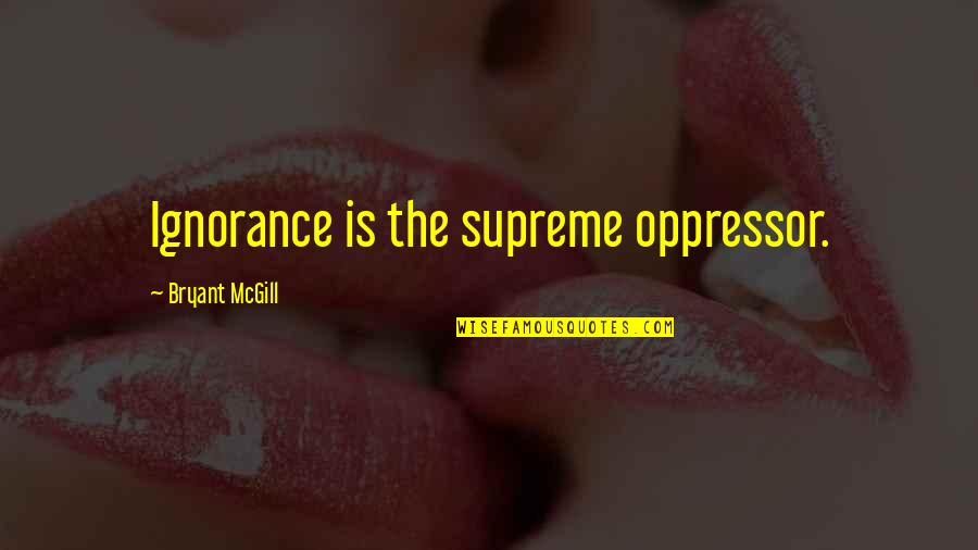 Nagmamahal Ng Patago Quotes By Bryant McGill: Ignorance is the supreme oppressor.