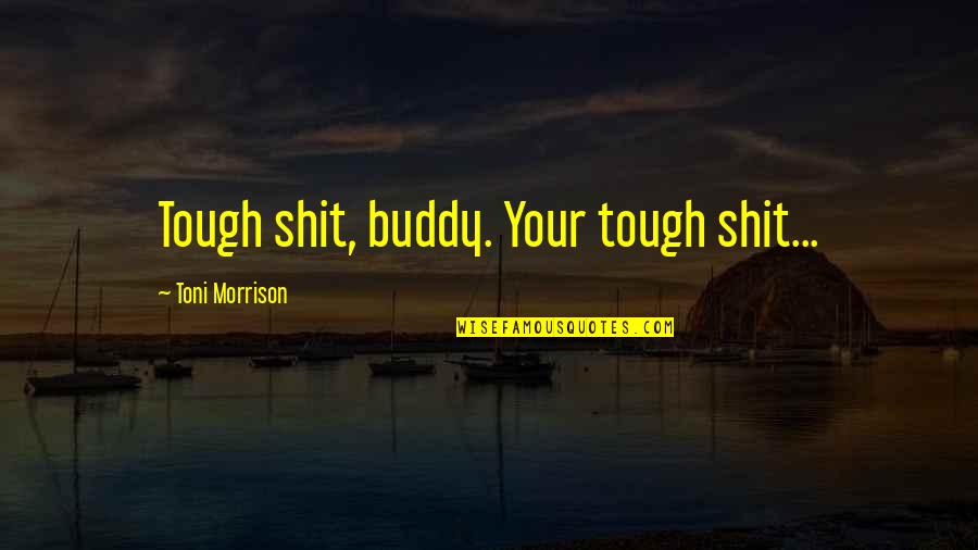 Nahnews Quotes By Toni Morrison: Tough shit, buddy. Your tough shit...