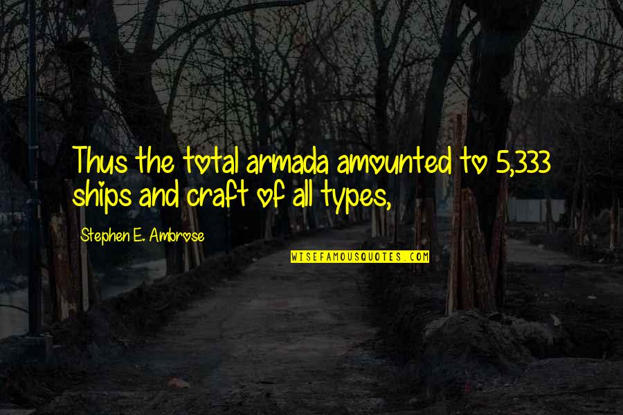 Naika Richard Quotes By Stephen E. Ambrose: Thus the total armada amounted to 5,333 ships