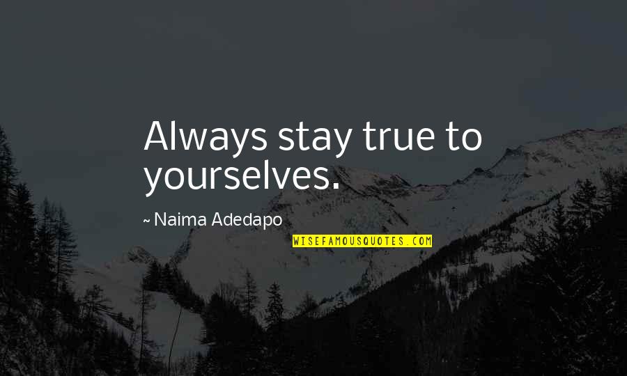 Naima Quotes By Naima Adedapo: Always stay true to yourselves.