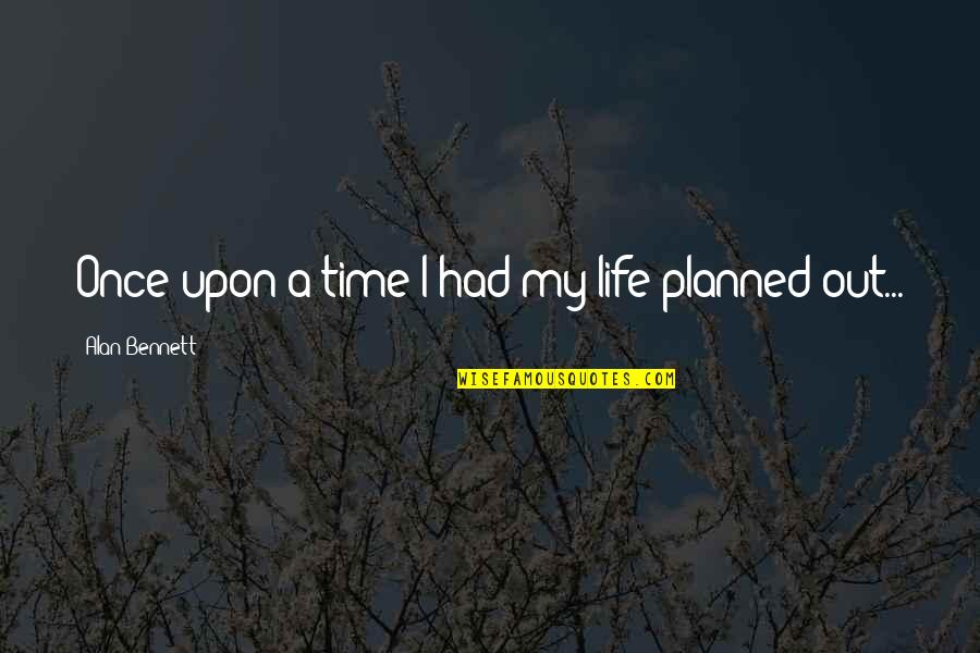 Naitre Au Quotes By Alan Bennett: Once upon a time I had my life