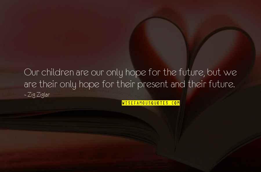 Naivni Umjetnici Quotes By Zig Ziglar: Our children are our only hope for the