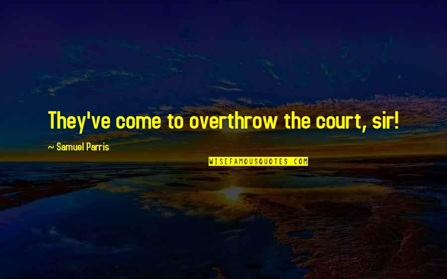 Najgore Povrede Quotes By Samuel Parris: They've come to overthrow the court, sir!