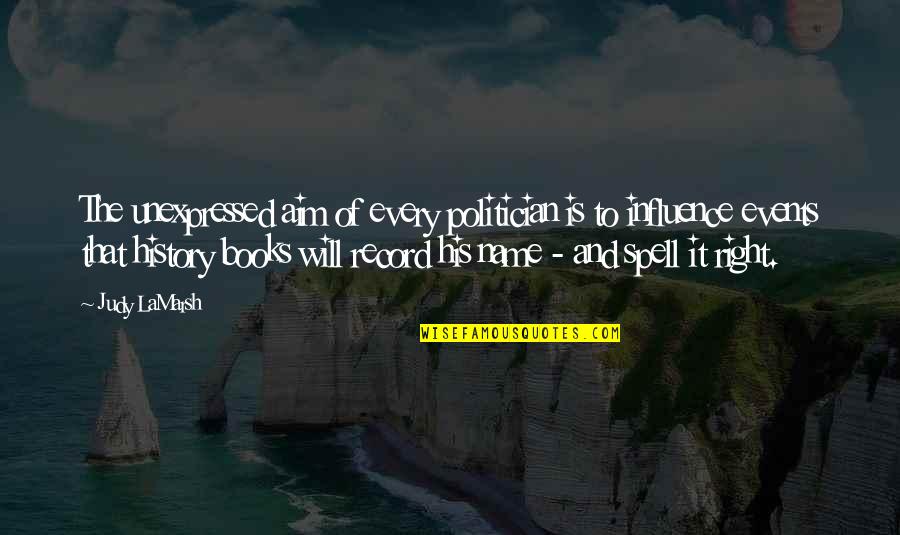 Name Of Book Quotes By Judy LaMarsh: The unexpressed aim of every politician is to