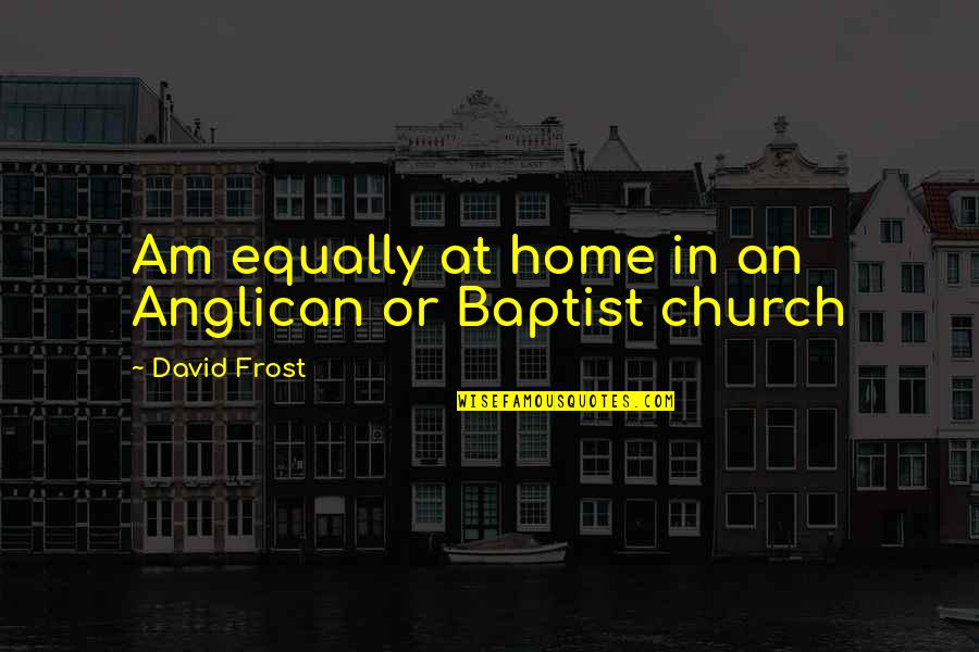 Namenia Quotes By David Frost: Am equally at home in an Anglican or