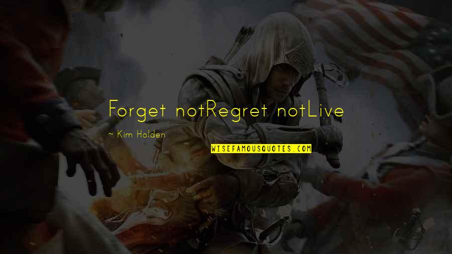 Naming Of Things Quotes By Kim Holden: Forget notRegret notLive