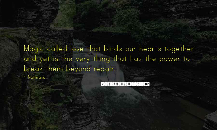 Namrata quotes: Magic called love that binds our hearts together and yet is the very thing that has the power to break them beyond repair.