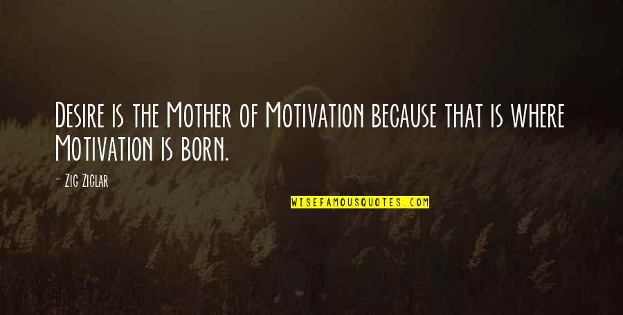 Namrata Shrestha Quotes By Zig Ziglar: Desire is the Mother of Motivation because that