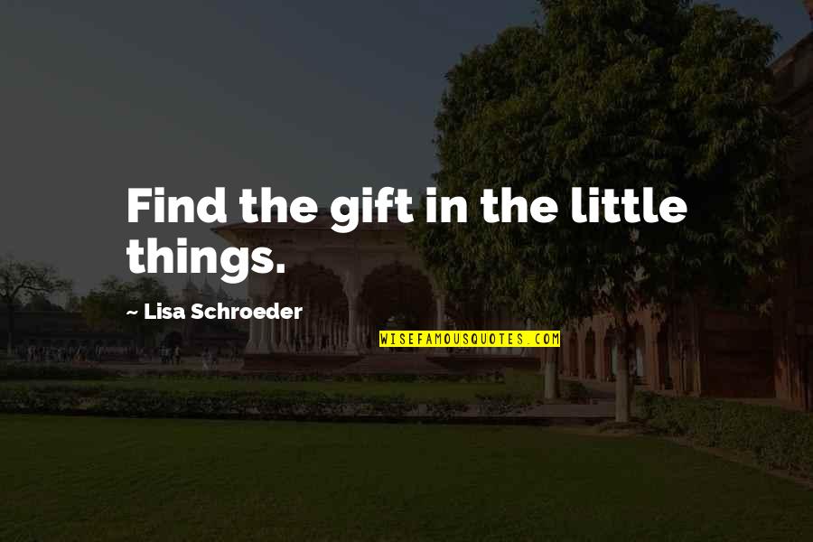 Nanaki Quotes By Lisa Schroeder: Find the gift in the little things.