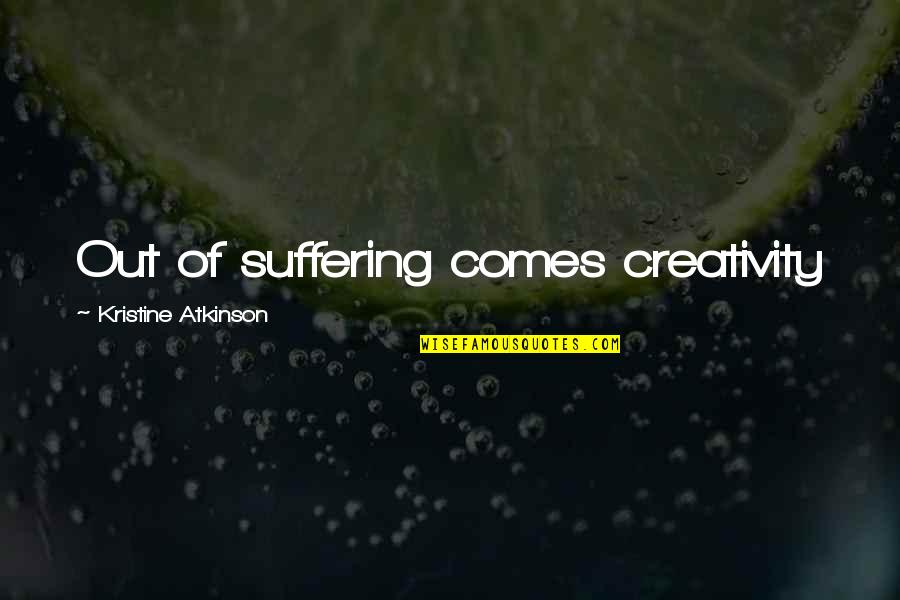 Nancy Hart Quotes By Kristine Atkinson: Out of suffering comes creativity