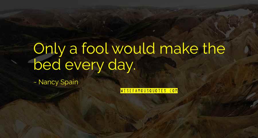 Nancy Spain Quotes By Nancy Spain: Only a fool would make the bed every