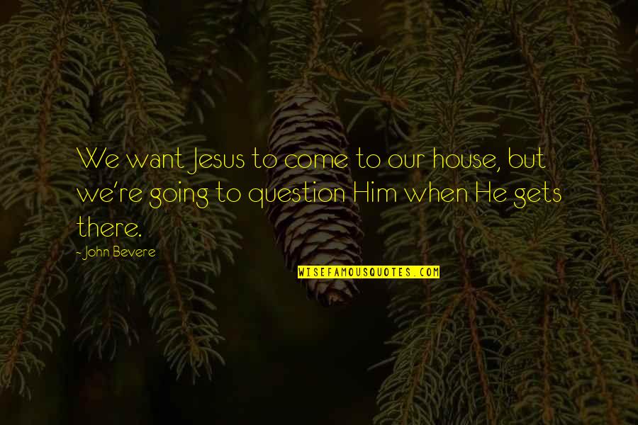 Naoki Higashida Quotes By John Bevere: We want Jesus to come to our house,