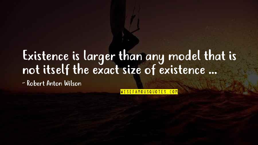 Naomi Clark Quotes By Robert Anton Wilson: Existence is larger than any model that is