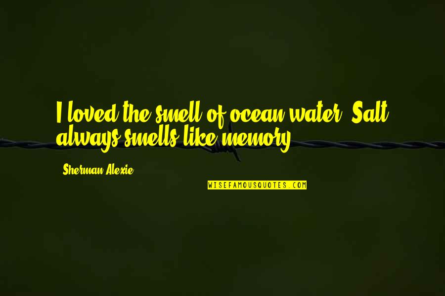 Naomi Kimishima Quotes By Sherman Alexie: I loved the smell of ocean water. Salt