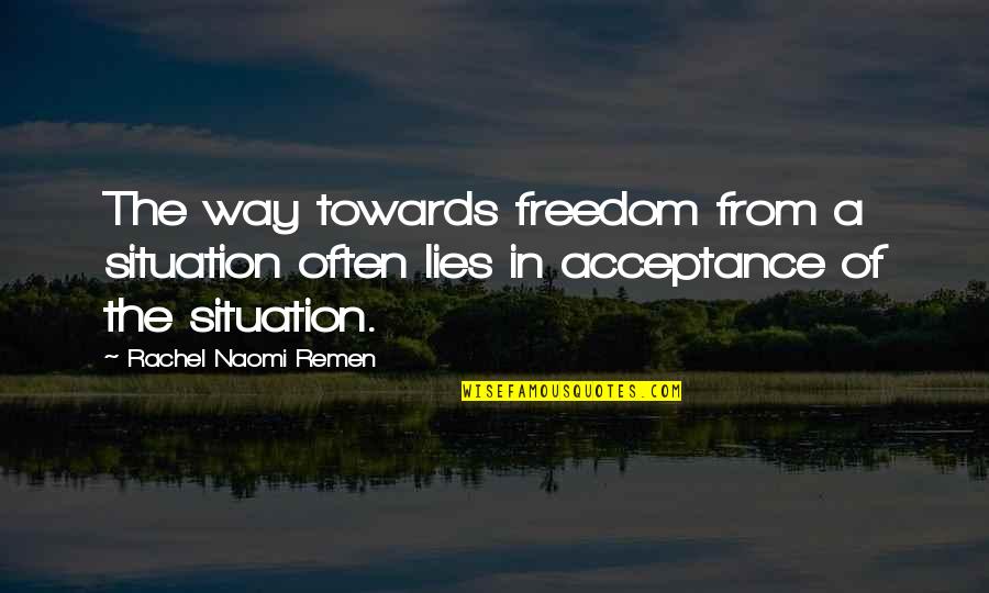 Naomi'd Quotes By Rachel Naomi Remen: The way towards freedom from a situation often