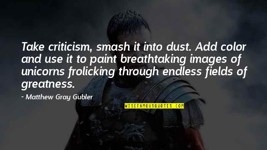 Naoyuki Shimizu Quotes By Matthew Gray Gubler: Take criticism, smash it into dust. Add color