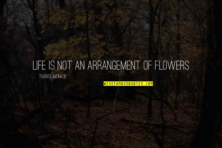 Naramata Bench Quotes By Thabiso Monkoe: Life is not an arrangement of flowers