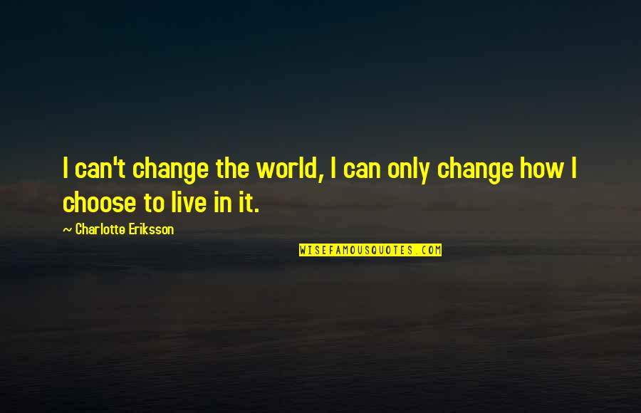 Naraz Na Hona Quotes By Charlotte Eriksson: I can't change the world, I can only