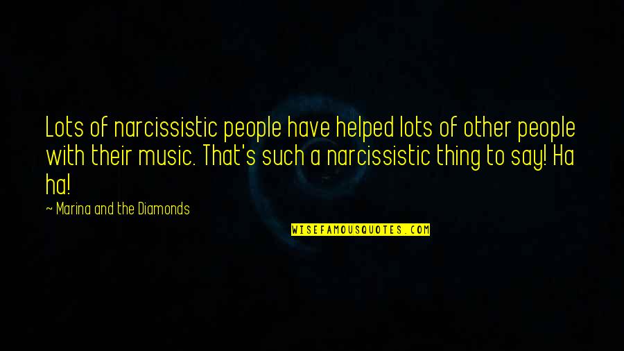 Narcissistic Quotes By Marina And The Diamonds: Lots of narcissistic people have helped lots of