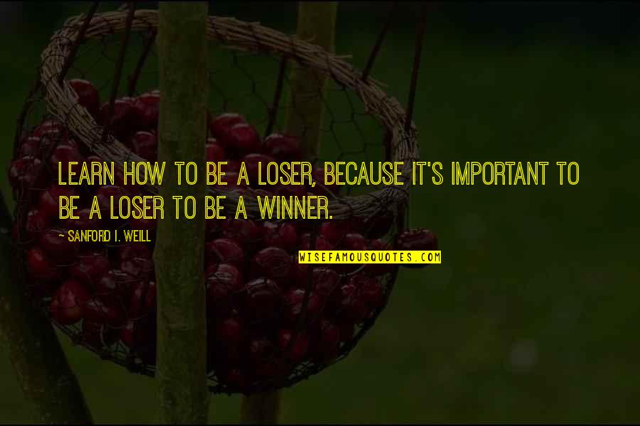 Nardulli Custom Quotes By Sanford I. Weill: Learn how to be a loser, because it's