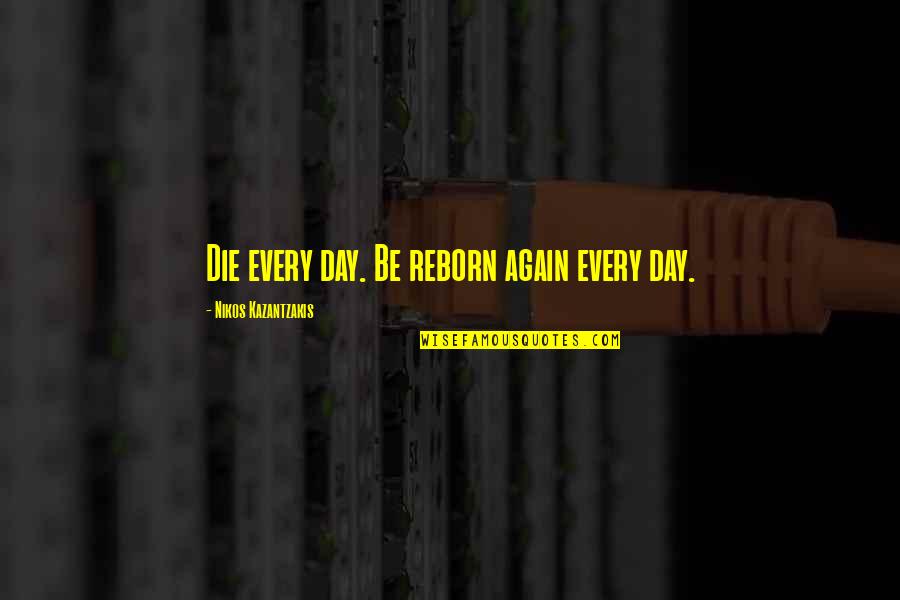 Narnian Timeline Quotes By Nikos Kazantzakis: Die every day. Be reborn again every day.