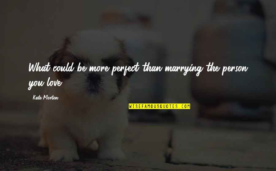 Narrazione Fantastica Quotes By Kate Morton: What could be more perfect than marrying the