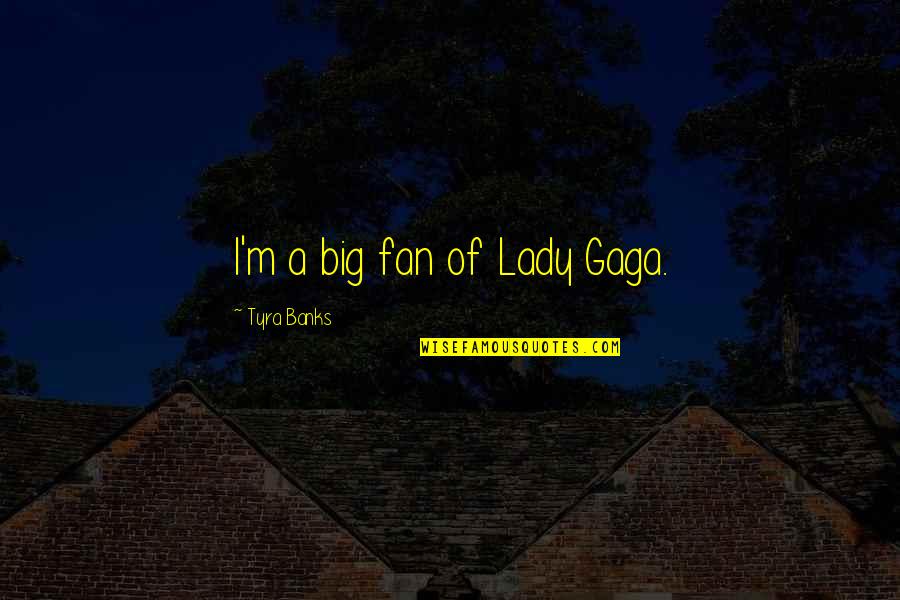 Narue Japan Quotes By Tyra Banks: I'm a big fan of Lady Gaga.