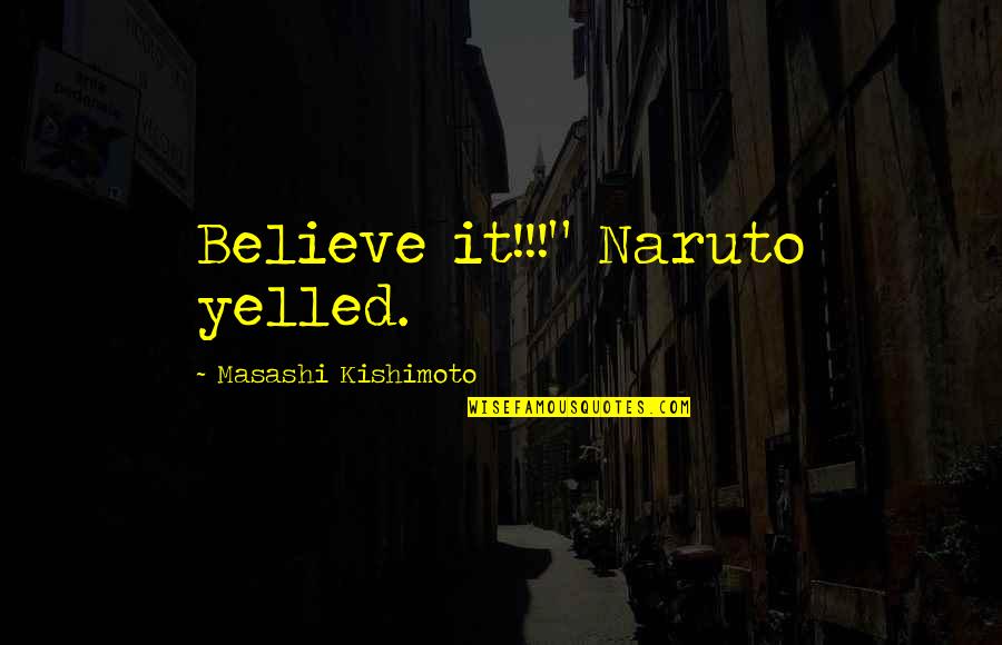 Naruto Anime Best Quotes By Masashi Kishimoto: Believe it!!!" Naruto yelled.