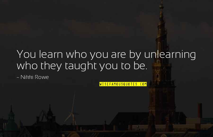 Nasaktan Ka Quotes By Nikki Rowe: You learn who you are by unlearning who