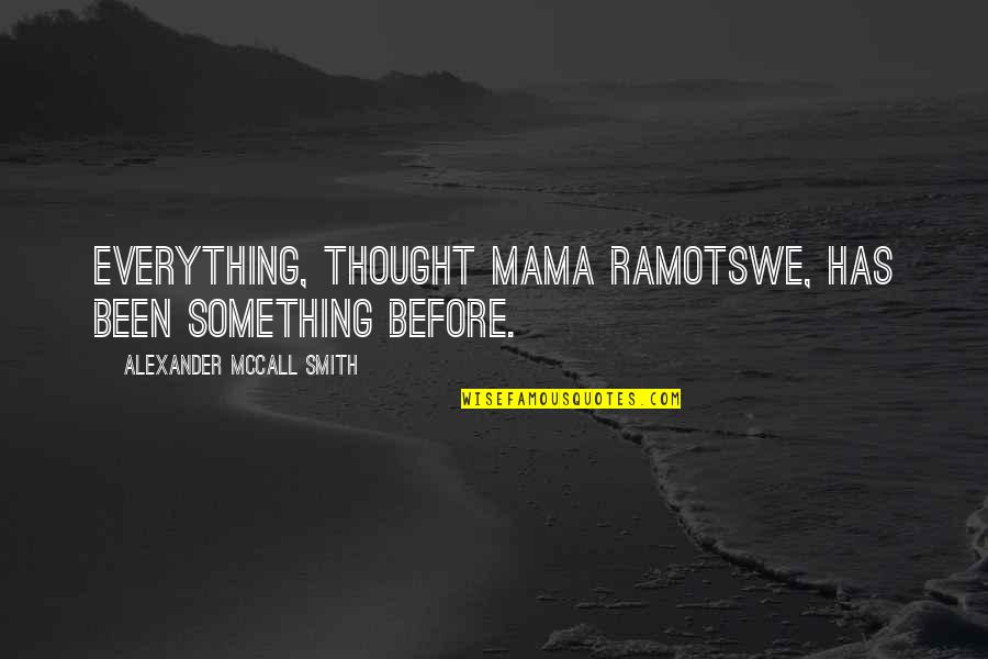 Nasrudin Irawan Quotes By Alexander McCall Smith: Everything, thought Mama Ramotswe, has been something before.