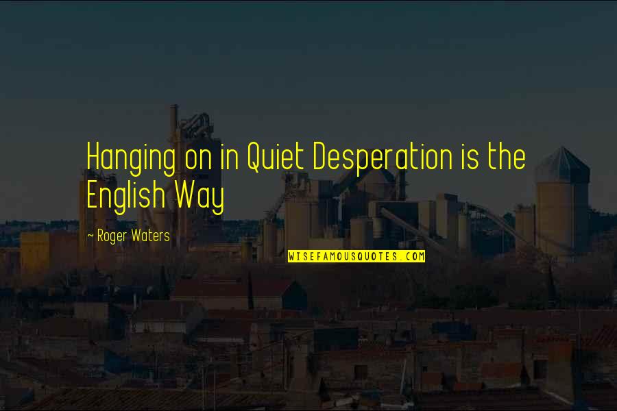 Nasrudin Irawan Quotes By Roger Waters: Hanging on in Quiet Desperation is the English