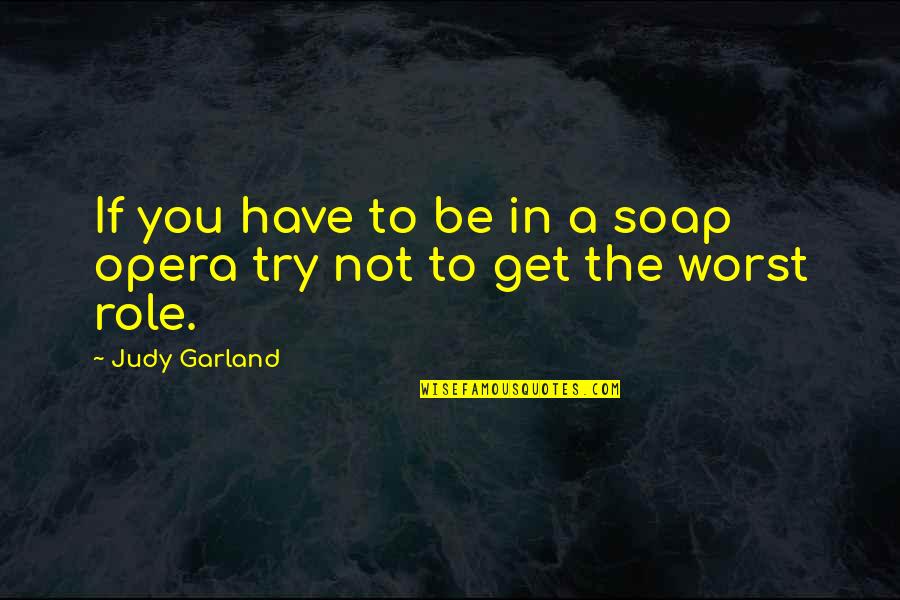 Nasser El Sonbaty Quotes By Judy Garland: If you have to be in a soap