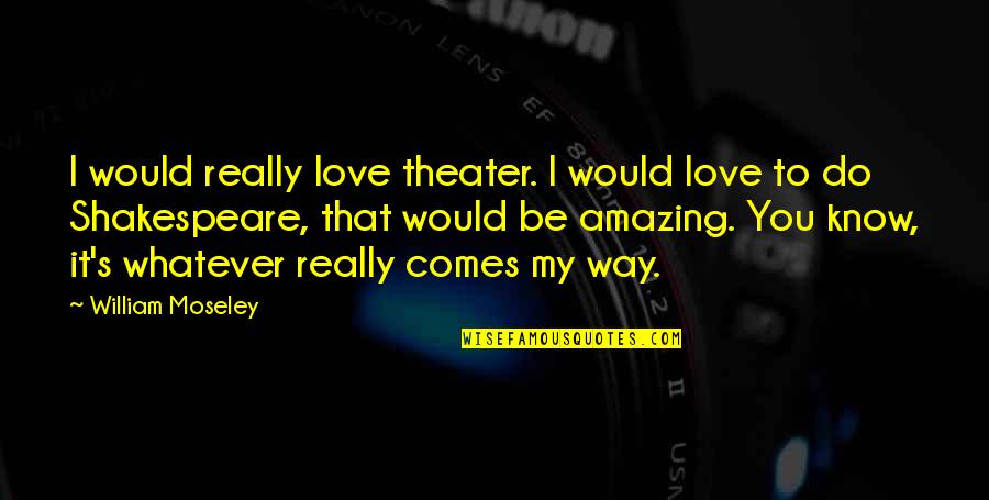 Nasser El Sonbaty Quotes By William Moseley: I would really love theater. I would love