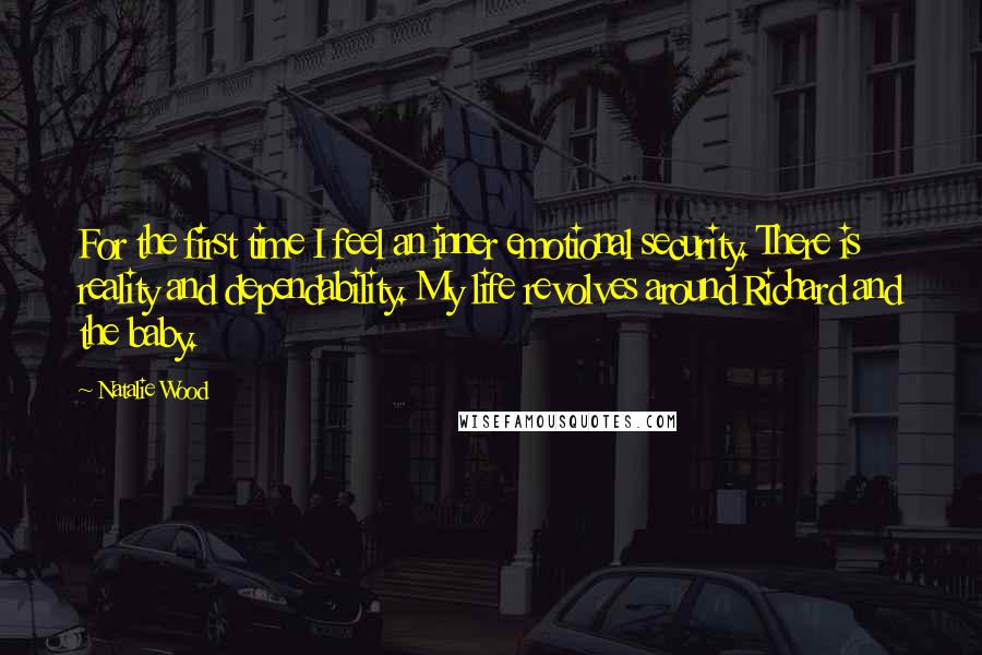 Natalie Wood quotes: For the first time I feel an inner emotional security. There is reality and dependability. My life revolves around Richard and the baby.