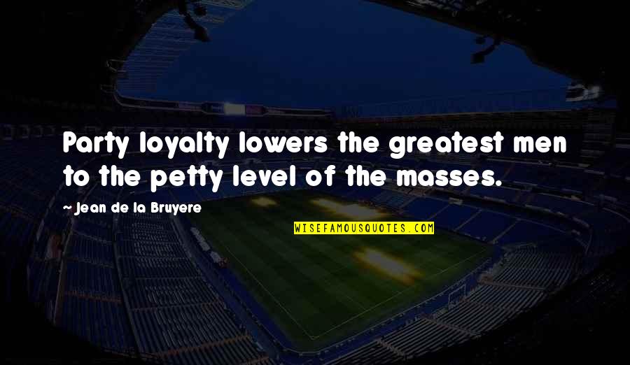 Nathan Explosion Quotes By Jean De La Bruyere: Party loyalty lowers the greatest men to the