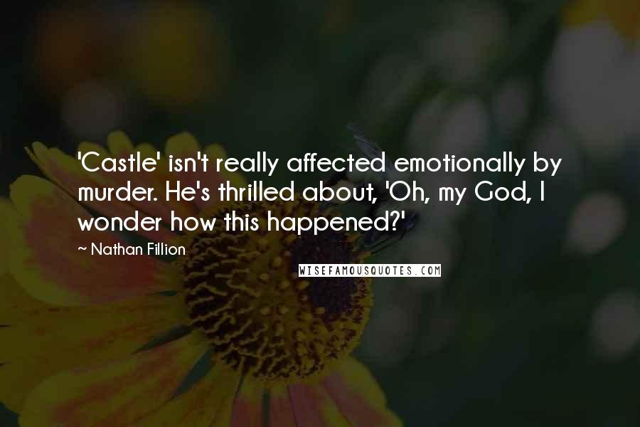 Nathan Fillion quotes: 'Castle' isn't really affected emotionally by murder. He's thrilled about, 'Oh, my God, I wonder how this happened?'